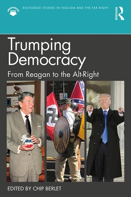 Trumping Democracy: From Reagan to the Alt-Right (Routledge Studies in Fascism and the Far Right) By Chip Berlet (Editor) Cover Image