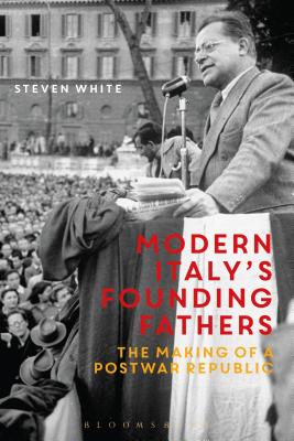 Modern Italy's Founding Fathers: The Making of a Postwar Republic By Steven F. White Cover Image
