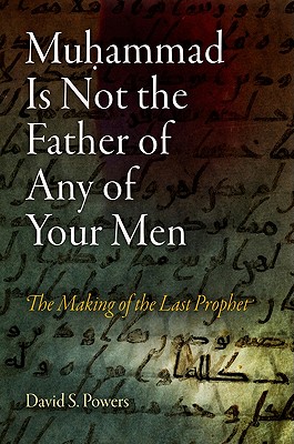 Muhammad Is Not the Father of Any of Your Men: The Making of the Last Prophet (Divinations: Rereading Late Ancient Religion) Cover Image