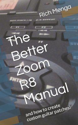 The Better Zoom R8 Manual: and how to create custom guitar patches! By Rich Menga Cover Image