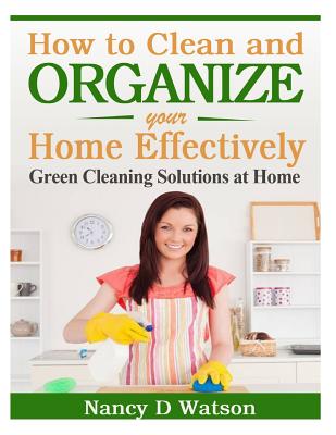 How to Clean and Organize Your Home Effectively: Green Cleaning Solutions at Home Cover Image