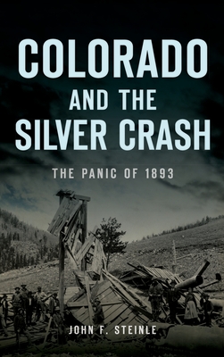 Colorado and the Silver Crash: The Panic of 1893 (Disaster) By John F. Steinle Cover Image