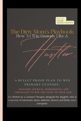 The Dirty Mom&#039;s Playbook. How To Win Custody Like a Hustler.: A Bulletproof Plan to Secure Primary Custody Against a Narcissist and Thrive.