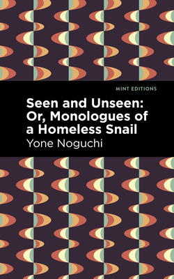 Seen and Unseen: Or, Monologues of a Homeless Snail By Yone Noguchi, Mint Editions (Contribution by) Cover Image