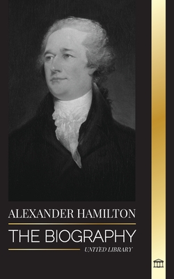 Alexander Hamilton: The Biography of a Jewish-American Revolutionary, Founding Father and Government Architect (History) Cover Image