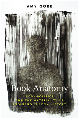 Book Anatomy: Body Politics and the Materiality of Indigenous Book History (Studies in Print Culture and the History of the Book) Cover Image