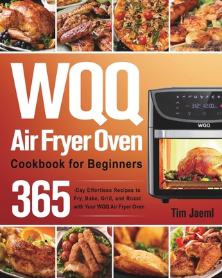WQQ Air Fryer Oven Cookbook for Beginners: 365-Day Effortless Recipes to Fry, Bake, Grill, and Roast with Your WQQ Air Fryer Oven Cover Image