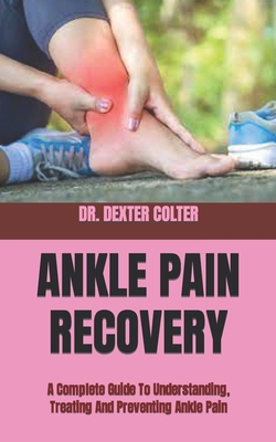 Ankle Pain Recovery: A Complete Guide To Understanding, Treating And Preventing Ankle Pain Cover Image