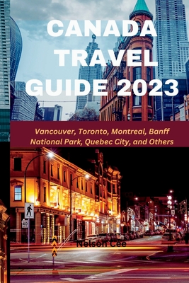 Canada Travel Guide 2023: Vancouver, Toronto, Montreal, Banff National Park, Quebec City, and Others Cover Image