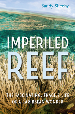 Imperiled Reef: The Fascinating, Fragile Life of a Caribbean Wonder By Sandy Sheehy Cover Image