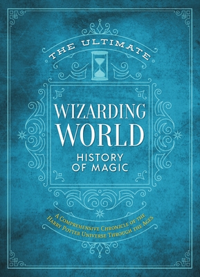 The Ultimate Wizarding World History of Magic: A comprehensive chronicle of the Harry Potter universe through the ages (The Unofficial Harry Potter Reference Library) By The Editors of MuggleNet Cover Image