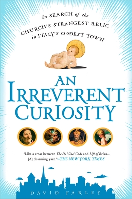 An Irreverent Curiosity: In Search of the Church's Strangest Relic in Italy's OddestTown By David Farley Cover Image