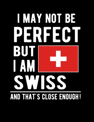 I May Not Be Perfect But I Am Swiss And That's Close Enough!: Funny Notebook 100 Pages 8.5x11 Notebook Swiss Family Heritage Switzerland Gifts Cover Image