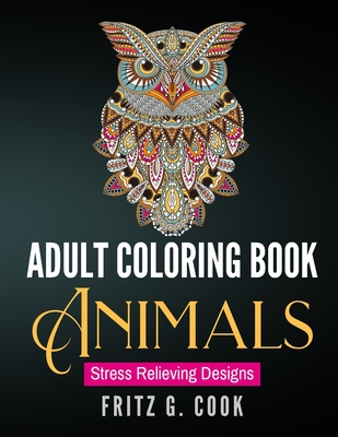 Adult Coloring Book: Animals: Stress Relieving Designs By Fritz G. Cook Cover Image