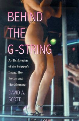Behind the G-String: An Exploration of the Stripper's Image, Her Person and  Her Meaning (Paperback)