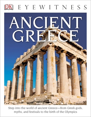 Eyewitness Ancient Greece: Step into the World of Ancient Greece—from Greek Gods, Myths, and Festivals to t (DK Eyewitness)