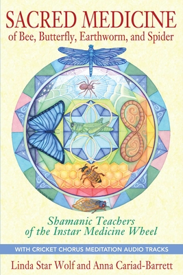Sacred Medicine of Bee, Butterfly, Earthworm, and Spider: Shamanic Teachers of the Instar Medicine Wheel By Linda Star Wolf, Ph.D., Anna Cariad-Barrett, DMin Cover Image
