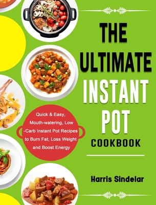 The Ultimate Instant Pot Cookbook: Quick & Easy, Mouth-watering, Low-Carb Instant Pot Recipes to Burn Fat, Loss Weight and Boost Energy Cover Image