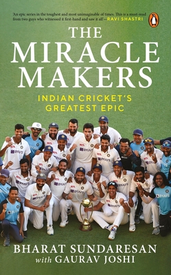 The Miracle Makers: Indian Cricket's Greatest Epic: Story Behind Indian Cricket's Historic Breach of the Gabba Fortress By Bharat Sundaresan Cover Image