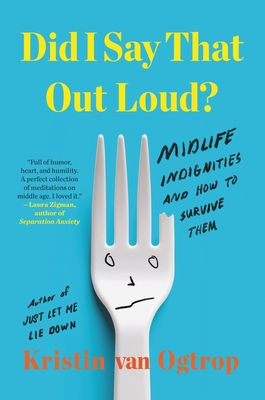 Did I Say That Out Loud?: Midlife Indignities and How to Survive Them By Kristin van Ogtrop Cover Image