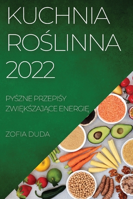 Kuchnia RoŚlinna 2022: PyŚzne PrzepiŚy ZwiĘkŚzajĄce EnergiĘ By Zofia Duda Cover Image