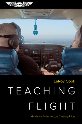 Teaching Flight: Guidance for Instructors Creating Pilots By LeRoy Cook Cover Image