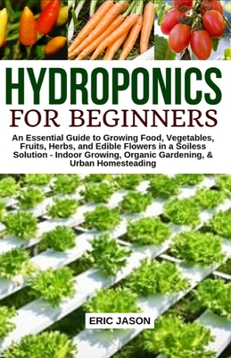 Hydroponics for Beginners: An essential Guide to Growing Vegetables, Fruits, Herbs, and Edible Flowers in a Soilless Solution. Cover Image