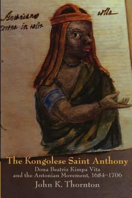The Kongolese Saint Anthony Dona Beatriz Kimpa Vita And The Antonian Movement 1684 1706 Indiebound Org