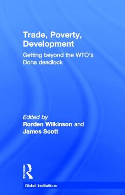 Trade, Poverty, Development: Getting Beyond the WTO's Doha Deadlock (Global Institutions) By Rorden Wilkinson (Editor), James Scott (Editor) Cover Image