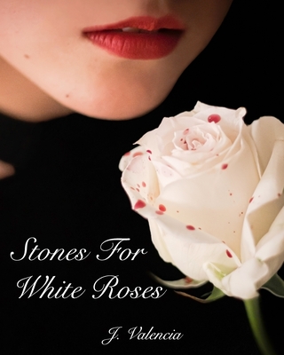 Stones For White Roses By J. Valencia Cover Image