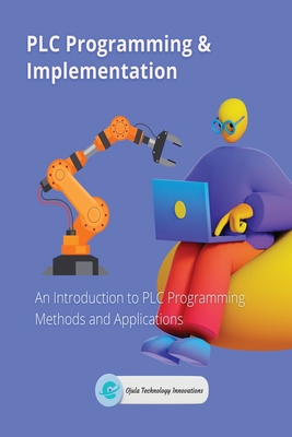 PLC Programming & Implementation: An Introduction to PLC Programming Methods and Applications Cover Image