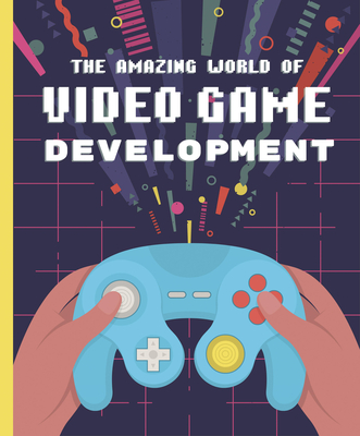 The Amazing World of Video Game Development Cover Image