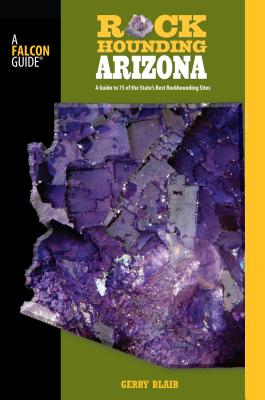 Rockhounding Arizona: A Guide to 75 of the State's Best Rockhounding Sites (Falcon Guides Rockhounding) By Gerry Blair Cover Image