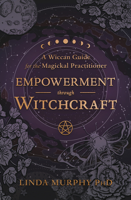 Empowerment Through Witchcraft: A Wiccan Guide for the Magickal Practitioner Cover Image