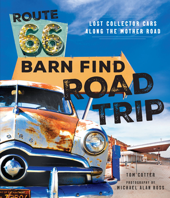 Route 66 Barn Find Road Trip: Lost Collector Cars Along the Mother Road By Tom Cotter, Michael Alan Ross (By (photographer)) Cover Image