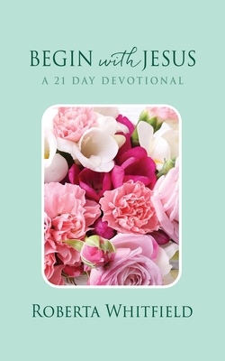 Begin with Jesus: A 21 Day Devotional By Roberta Whitfield Cover Image