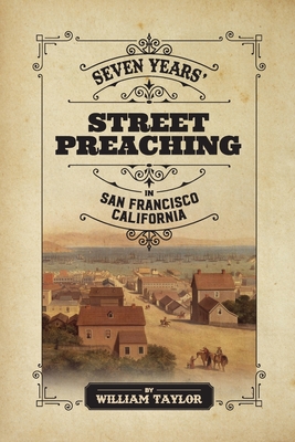 Seven Years' Street Preaching in San Francisco, California By William Taylor Cover Image