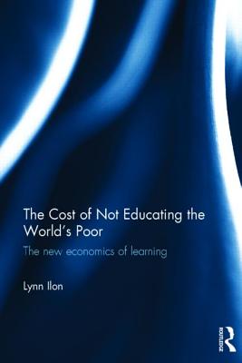 The Cost of Not Educating the World's Poor: The New Economics of Learning By Lynn Ilon Cover Image