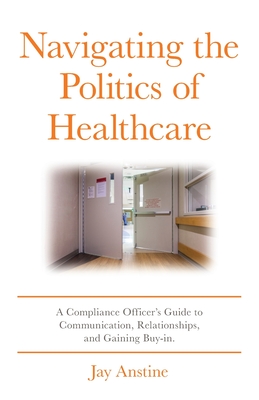 Navigating the Politics of Healthcare: A Compliance Officer's Guide to Communication, Relationships, and Gaining Buy-in Cover Image