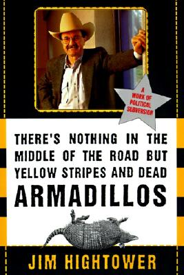 There's Nothing in the Middle of the Road but Yellow Stripes and Dead Armadillos: A Work of Political Subversion By Jim Hightower Cover Image