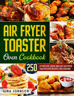 Air Fryer Toaster Oven Cookbook: 250 Effortless, Quick and Easy Air Fryer Toaster Oven Recipes for Everyone Cover Image