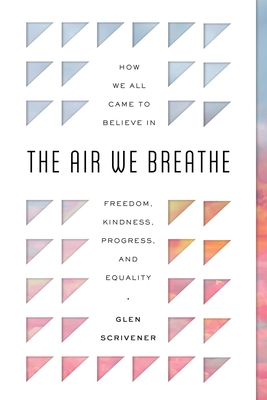 The Air We Breathe: How We All Came to Believe in Freedom, Kindness, Progress, and Equality By Glen Scrivener Cover Image