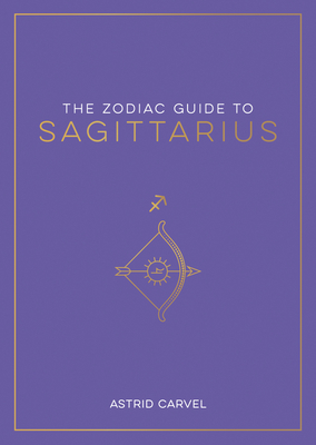 The Zodiac Guide to Sagittarius: The Ultimate Guide to Understanding Your Star Sign, Unlocking Your Destiny and Decoding the Wisdom of the Stars (Zodiac Guides)
