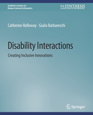 Disability Interactions: Creating Inclusive Innovations (Synthesis Lectures on Human-Centered Informatics) Cover Image