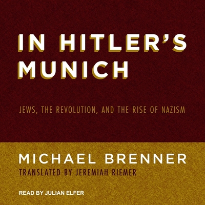 In Hitler's Munich: Jews, the Revolution, and the Rise of Nazism By Michael Brenner, Julian Elfer (Read by), Jeremiah Riemer (Contribution by) Cover Image