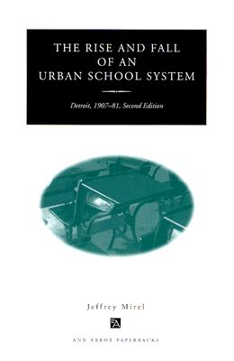 The Rise and Fall of an Urban School System: Detroit, 1907-81, Second Edition (Ann Arbor Paperbacks) By Jeffrey Mirel Cover Image