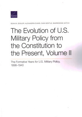 The Evolution of U.S. Military Policy from the Constitution to the Present: The Formative Years for U.S. Military Policy, 1898-1940, Volume II By Sean M. Zeigler, Alexandra Evans, Gian Gentile Cover Image