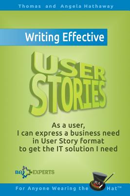 Writing Effective User Stories: As a User, I Can Express a Business Need in User Story Format To Get the IT Solution I Need Cover Image