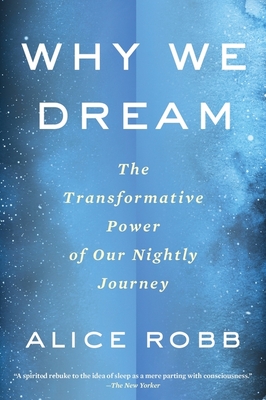Why We Dream: The Transformative Power of Our Nightly Journey By Alice Robb Cover Image