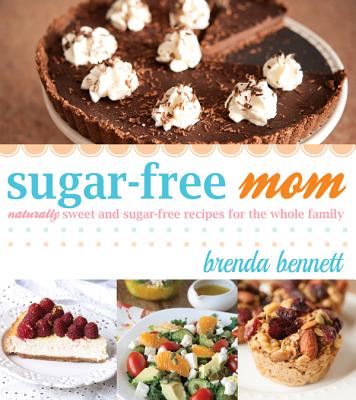 Sugar-Free Mom Naturally Sweet and Sugar-Free Recipes for the Whole Family By Brenda Bennett Cover Image